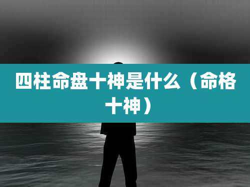 四柱命盘十神是什么（命格 十神）