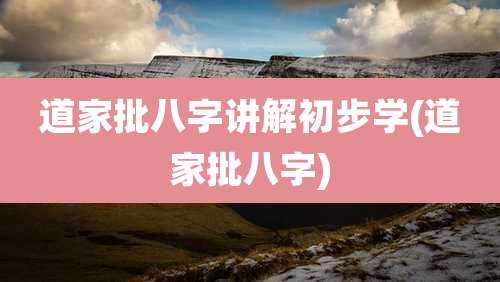 道家批八字讲解初步学(道家批八字)