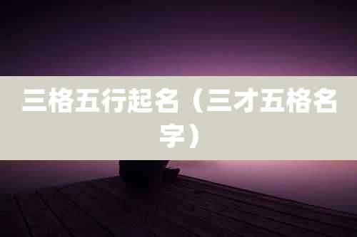三格五行起名(三才五格名字)