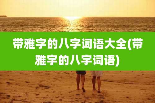 带雅字的八字词语大全(带雅字的八字词语)