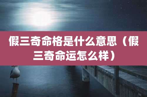 假三奇命格是什么意思(假三奇命运怎么样)
