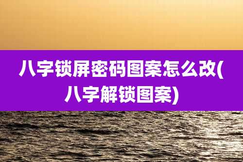 八字锁屏密码图案怎么改(八字解锁图案)