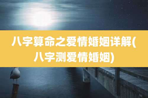 八字算命之爱情婚姻详解(八字测爱情婚姻)