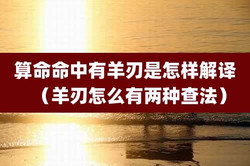 算命命中有羊刃是怎样解译（羊刃怎么有两种查法）