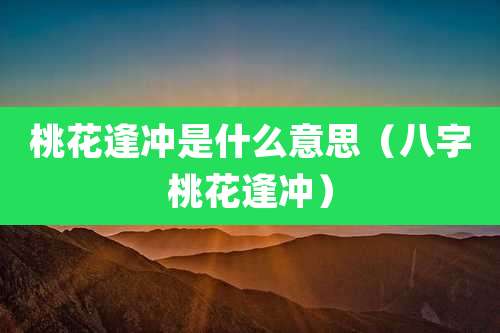 桃花逢冲是什么意思(八字桃花逢冲)