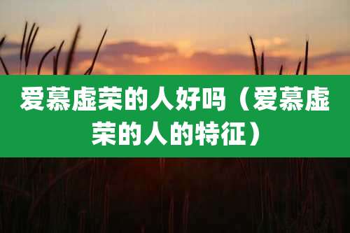 爱慕虚荣的人好吗（爱慕虚荣的人的特征）