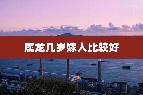 属龙几岁嫁人比较好