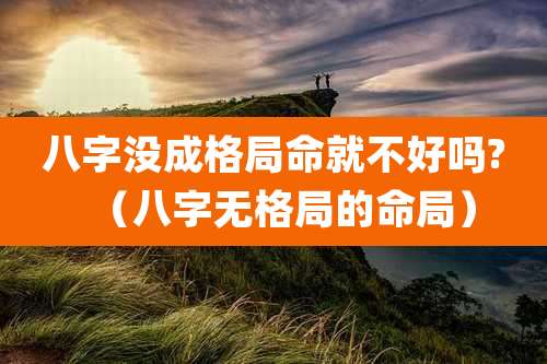 八字没成格局命就不好吗?(八字无格局的命局)