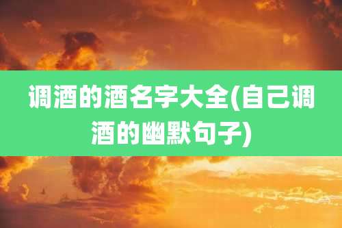 调酒的酒名字大全(自己调酒的幽默句子)