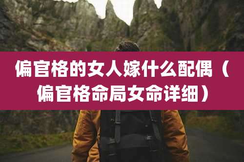 偏官格的女人嫁什么配偶（偏官格命局女命详细）