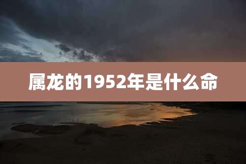 属龙的1952年是什么命