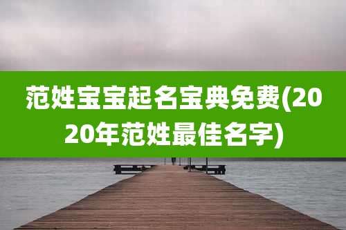 范姓宝宝起名宝典免费(2020年范姓最佳名字)