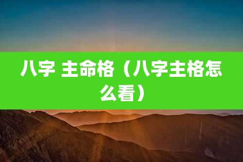 八字 主命格（八字主格怎么看）