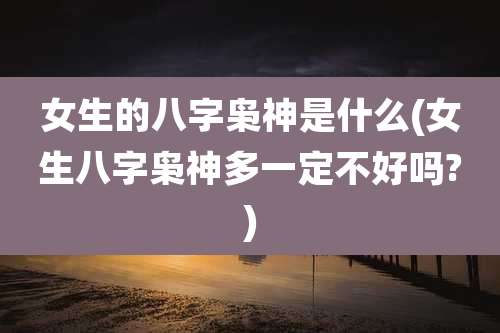 女生的八字枭神是什么(女生八字枭神多一定不好吗?)