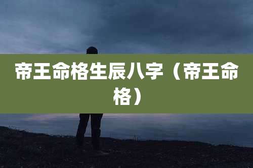 帝王命格生辰八字（帝王命格）