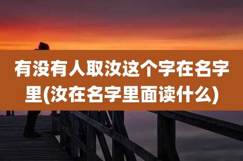 有没有人取汝这个字在名字里(汝在名字里面读什么)