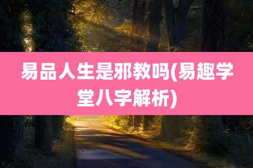 易品人生是邪教吗(易趣学堂八字解析)