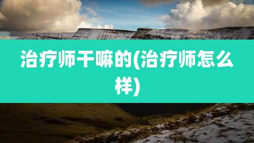 治疗师干嘛的(治疗师怎么样)