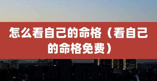 怎么看自己的命格（看自己的命格免费）