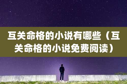 互关命格的小说有哪些（互关命格的小说免费阅读）