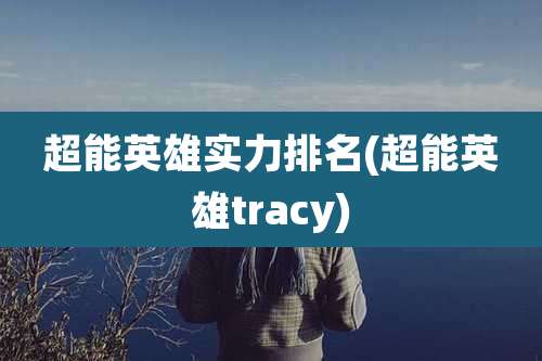 超能英雄实力排名(超能英雄tracy)