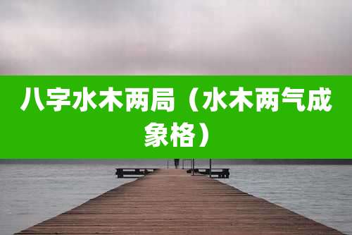 八字水木两局（水木两气成象格）
