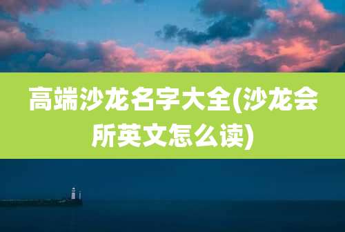 高端沙龙名字大全(沙龙会所英文怎么读)