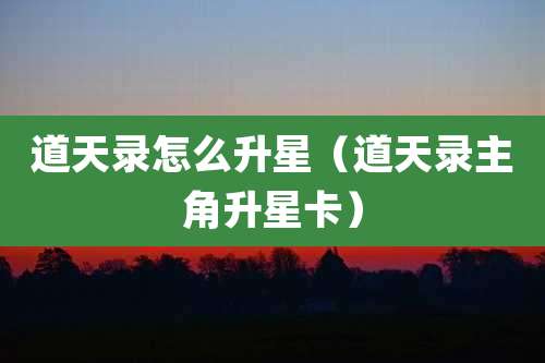 道天录怎么升星（道天录主角升星卡）