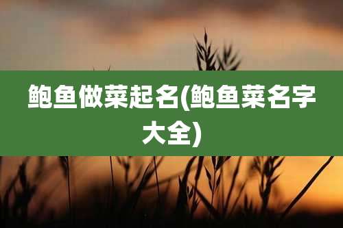 鲍鱼做菜起名(鲍鱼菜名字大全)