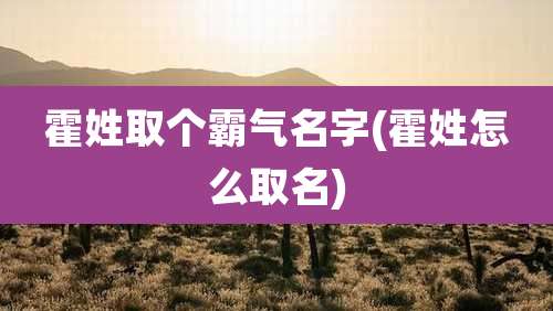 霍姓取个霸气名字(霍姓怎么取名)