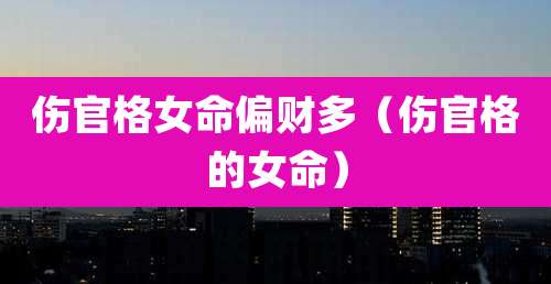 伤官格女命偏财多(伤官格的女命)