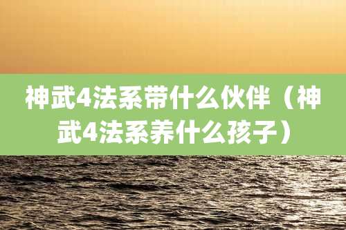 神武4法系带什么伙伴（神武4法系养什么孩子）