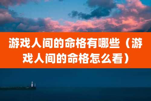 游戏人间的命格有哪些(游戏人间的命格怎么看)