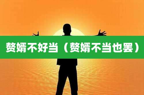 赘婿不好当(赘婿不当也罢)