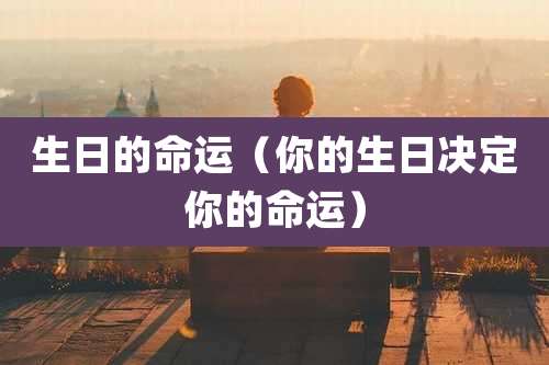 生日的命运（你的生日决定你的命运）