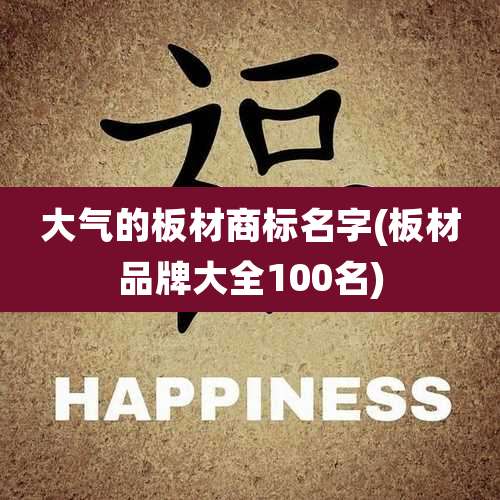 大气的板材商标名字(板材品牌大全100名)
