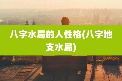 八字水局的人性格(八字地支水局)