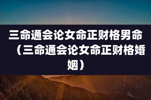 三命通会论女命正财格男命(三命通会论女命正财格婚姻)