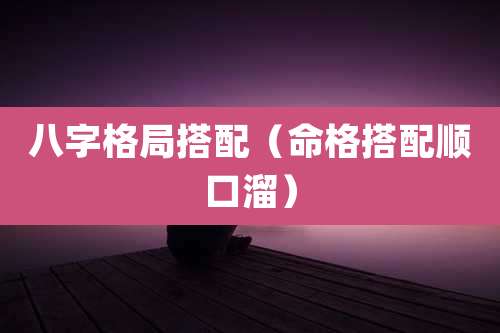 八字格局搭配(命格搭配顺口溜)