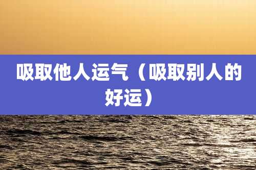 吸取他人运气（吸取别人的好运）