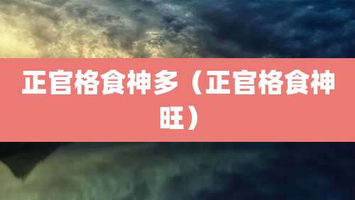 正官格食神多（正官格食神旺）