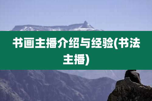 书画主播介绍与经验(书法主播)