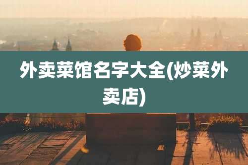 外卖菜馆名字大全(炒菜外卖店)