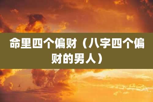 命里四个偏财(八字四个偏财的男人)
