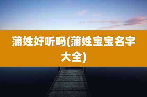 蒲姓好听吗(蒲姓宝宝名字大全)