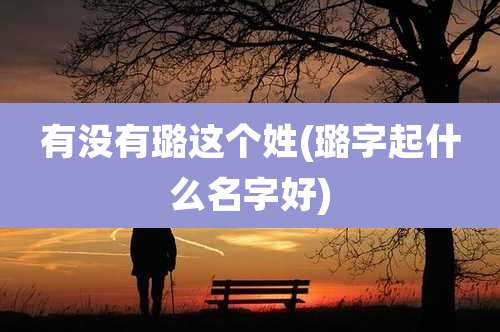 有没有璐这个姓(璐字起什么名字好)
