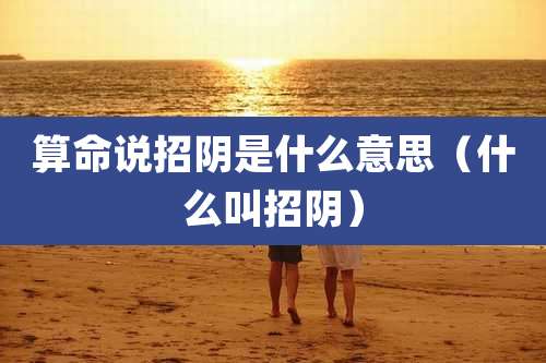 算命说招阴是什么意思（什么叫招阴）