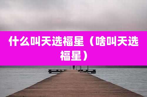 什么叫天选福星(啥叫天选福星)