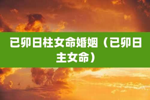 已卯日柱女命婚姻(已卯日主女命)