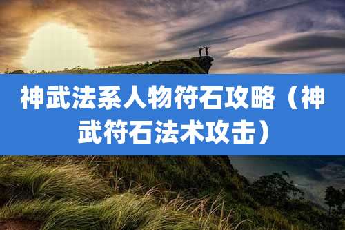 神武法系人物符石攻略（神武符石法术攻击）